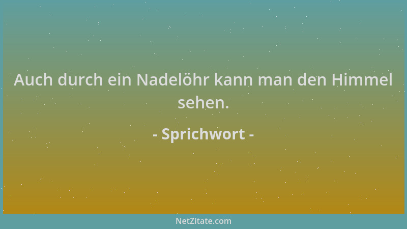 Sprichwort - Auch durch ein Nadelöhr kann man den Himmel sehen....