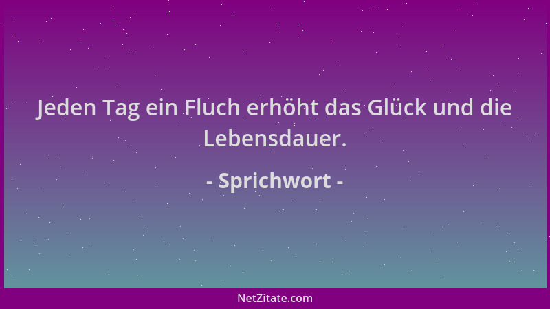 Sprichwort - Jeden Tag ein Fluch erhöht das Glück und die Lebensdauer....
