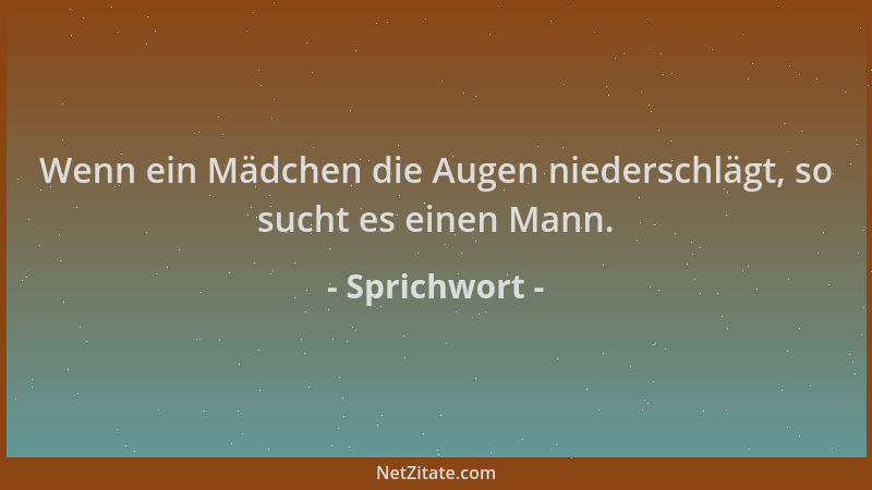Sprichwort - Wenn ein Mädchen die Augen niederschlägt, so sucht es einen Mann....