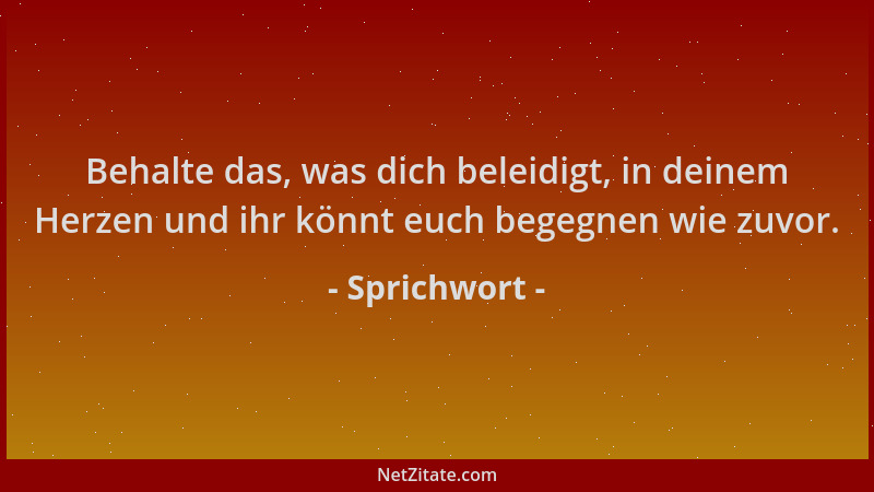 Sprichwort - Behalte das, was dich beleidigt, in deinem Herzen und ihr könnt euch begegnen wie zuvor....