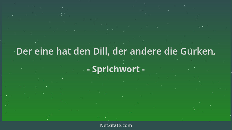 Sprichwort - Der eine hat den Dill, der andere die Gurken....