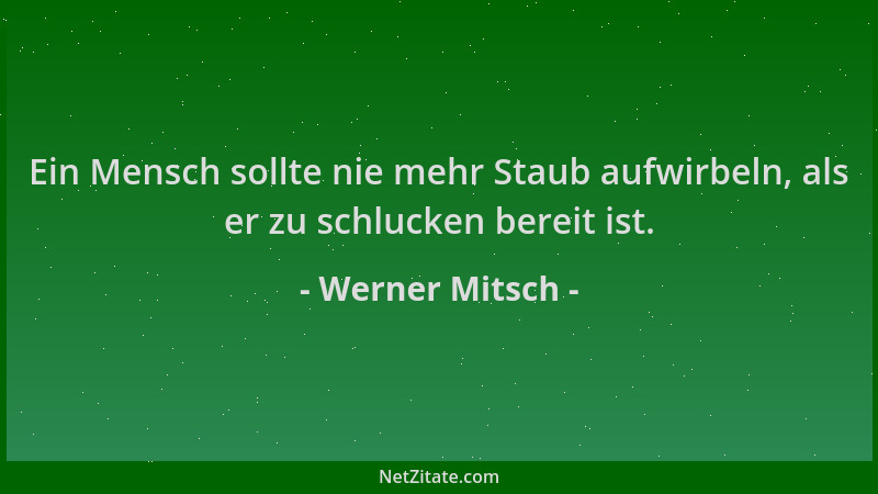 Werner Mitsch - Ein Mensch sollte nie mehr Staub aufwirbeln, als er zu schlucken bereit ist....