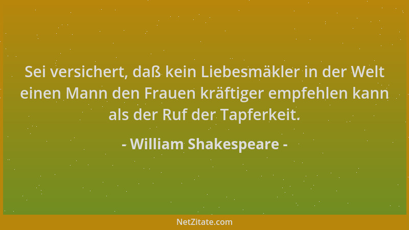 William Shakespeare - Sei versichert, daß kein Liebesmäkler in der Welt einen Mann den Frauen kräftiger empfehlen kann als...