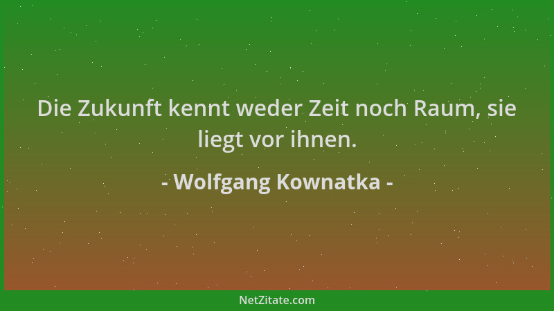 Wolfgang Kownatka - Die Zukunft kennt weder Zeit noch Raum, sie liegt vor ihnen....