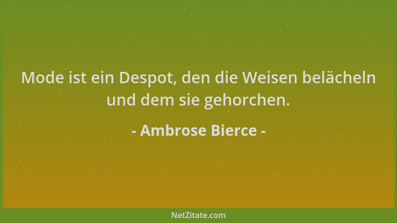 Ambrose Bierce - Mode ist ein Despot, den die Weisen belächeln und dem sie gehorchen....