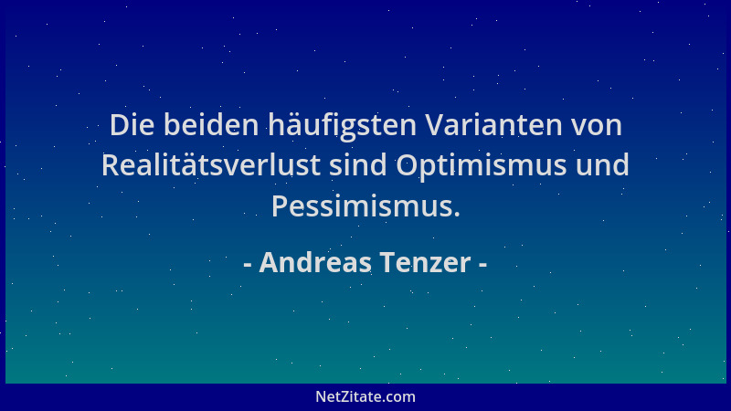 Andreas Tenzer - Die beiden häufigsten Varianten von Realitätsverlust sind Optimismus und Pessimismus....