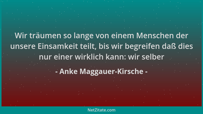 Anke Maggauer-Kirsche - Wir träumen so lange von einem Menschen der unsere Einsamkeit teilt, bis wir begreifen daß dies nur...