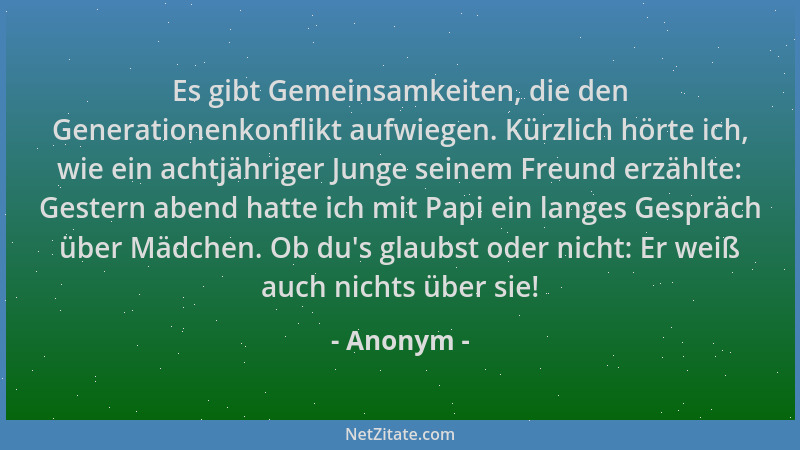 Anonym - Es gibt Gemeinsamkeiten, die den Generationenkonflikt aufwiegen. Kürzlich hörte ich, wie ein achtjähriger Junge se...