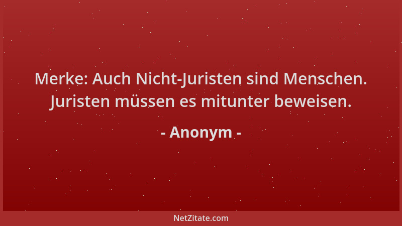 Anonym - Merke: Auch Nicht-Juristen sind Menschen. Juristen müssen es mitunter beweisen....
