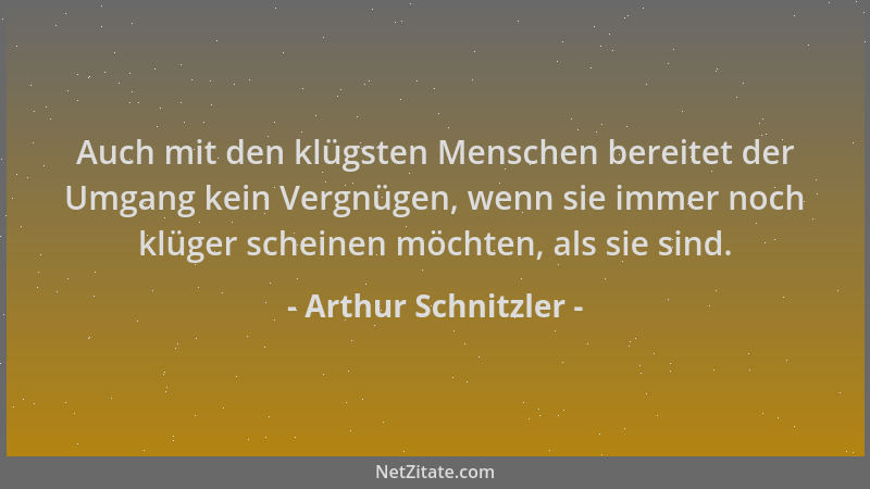 Arthur Schnitzler - Auch mit den klügsten Menschen bereitet der Umgang kein Vergnügen, wenn sie immer noch klüger scheinen...