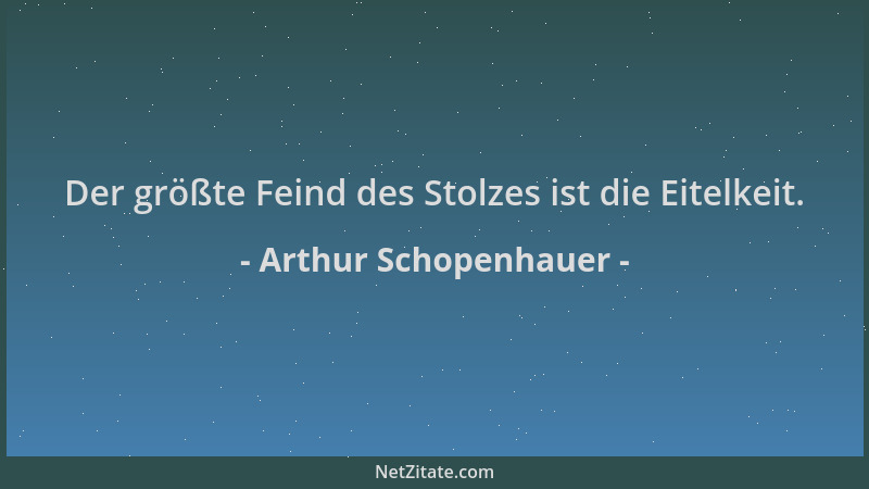 Arthur Schopenhauer - Der größte Feind des Stolzes ist die Eitelkeit....