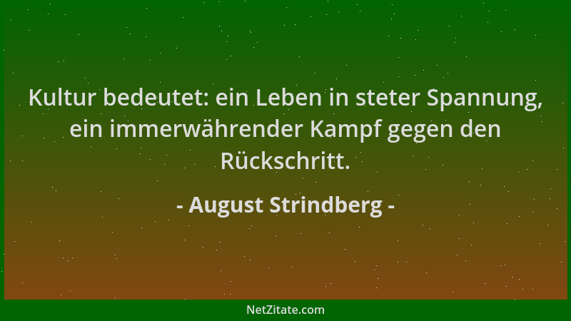 August Strindberg - Kultur bedeutet: ein Leben in steter Spannung, ein immerwährender Kampf gegen den Rückschritt....