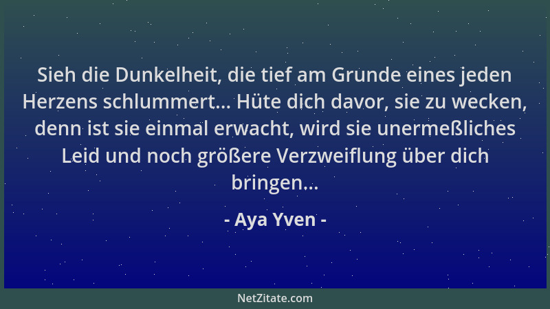 Aya Yven - Sieh die Dunkelheit, die tief am Grunde eines jeden Herzens schlummert... Hüte dich davor, sie zu wecken, denn i...