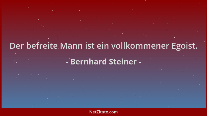 Bernhard Steiner - Der befreite Mann ist ein vollkommener Egoist....