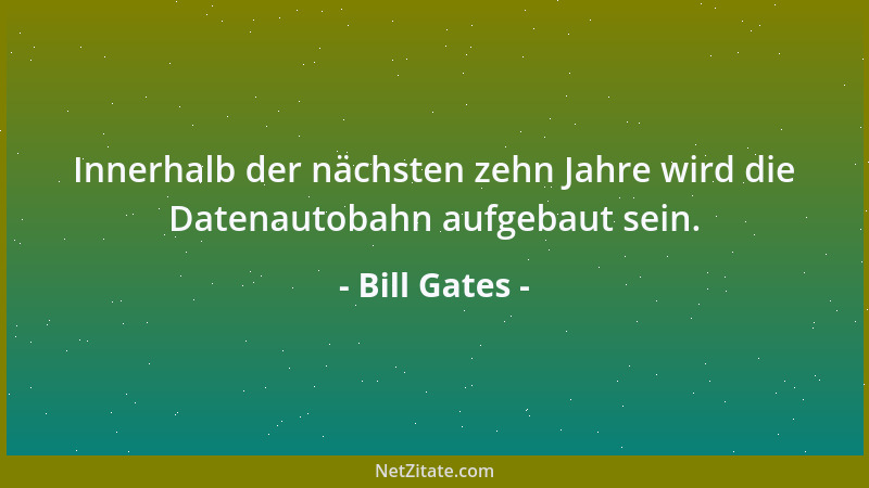 Bill Gates - Innerhalb der nächsten zehn Jahre wird die Datenautobahn aufgebaut sein....