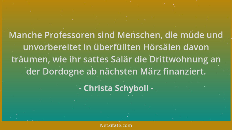 Christa Schyboll - Manche Professoren sind Menschen, die müde und unvorbereitet in überfüllten Hörsälen davon träumen, wie...