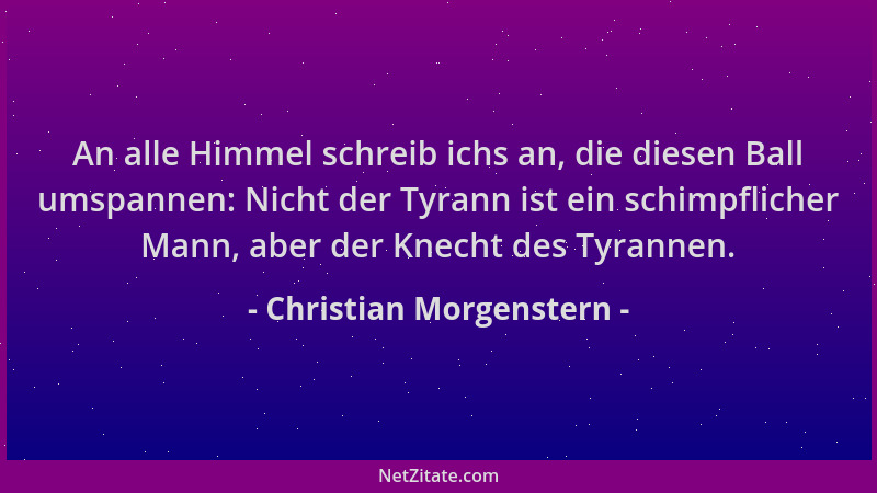 Christian Morgenstern - An alle Himmel schreib ichs an, die diesen Ball umspannen: Nicht der Tyrann ist ein schimpflicher M...