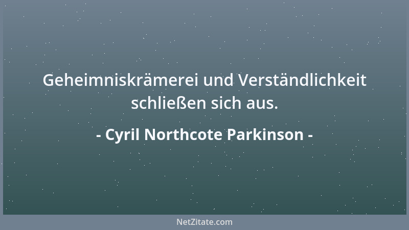 Cyril Northcote Parkinson - Geheimniskrämerei und Verständlichkeit schließen sich aus....