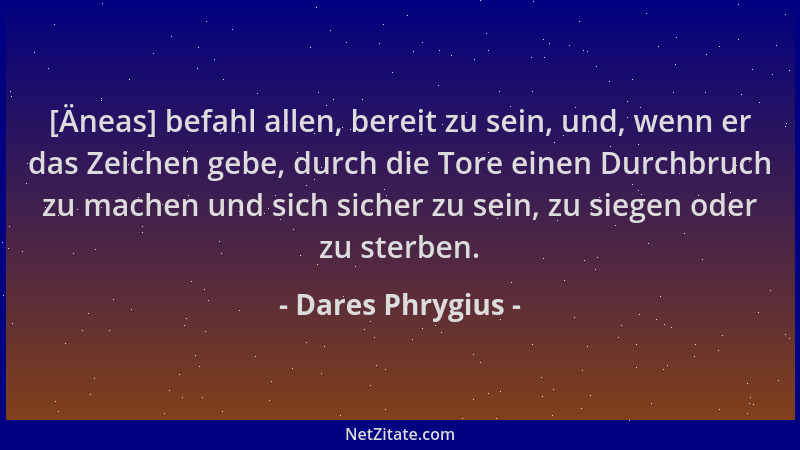 Dares Phrygius - [Äneas] befahl allen, bereit zu sein, und, wenn er das Zeichen gebe, durch die Tore einen Durchbruch zu ma...