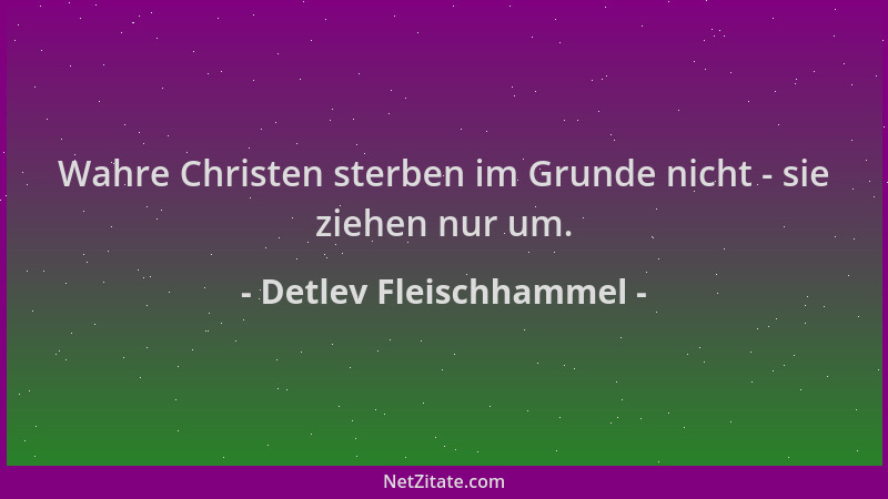 Detlev Fleischhammel - Wahre Christen sterben im Grunde nicht - sie ziehen nur um....