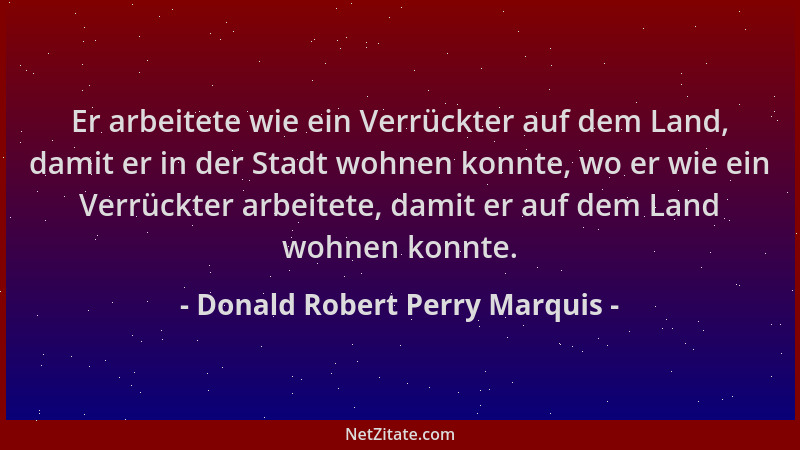Donald Robert Perry Marquis - Er arbeitete wie ein Verrückter auf dem Land, damit er in der Stadt wohnen konnte, wo er wie...