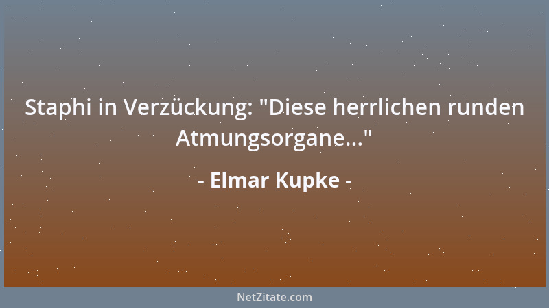 Elmar Kupke - Staphi in Verzückung:  "Diese herrlichen runden Atmungsorgane... "...