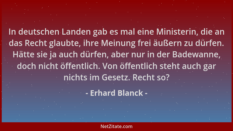 Erhard Blanck - In deutschen Landen gab es mal eine Ministerin, die an das Recht glaubte, ihre Meinung frei äußern zu dürfe...