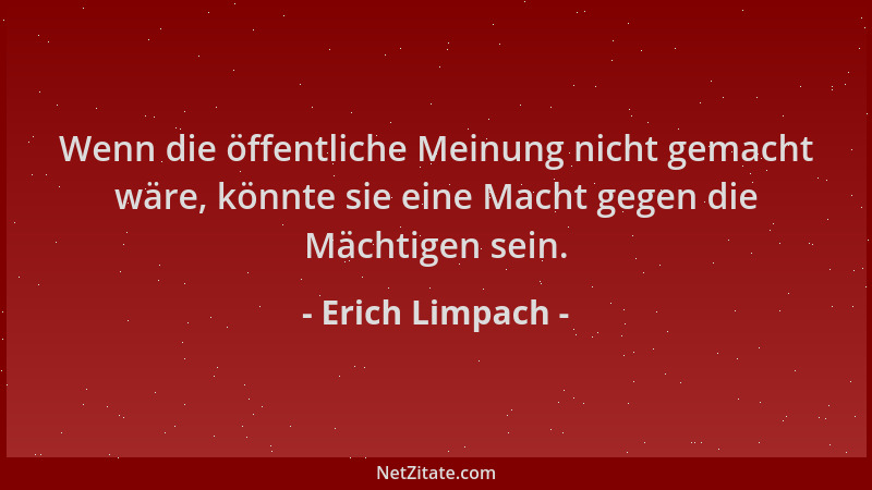 Erich Limpach - Wenn die öffentliche Meinung nicht gemacht wäre, könnte sie eine Macht gegen die Mächtigen sein....