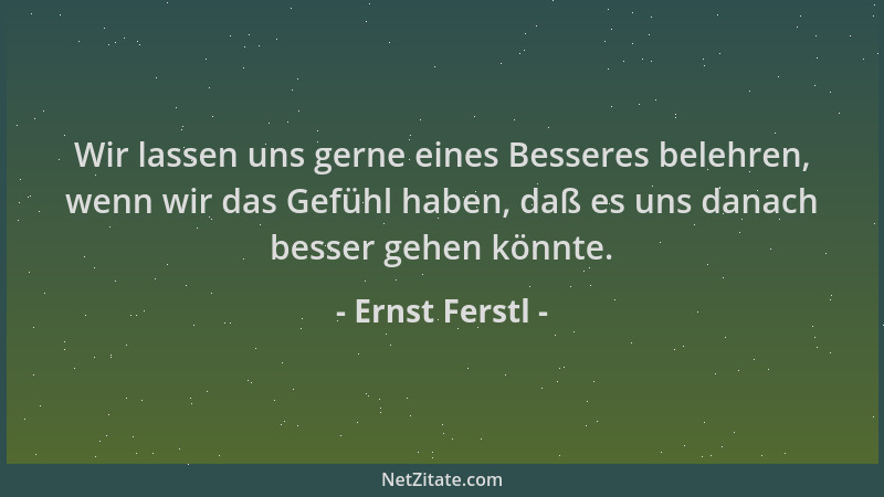 Ernst Ferstl - Wir lassen uns gerne eines Besseres belehren, wenn wir das Gefühl haben, daß es uns danach besser gehen könn...