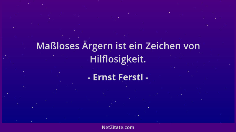Ernst Ferstl - Maßloses Ärgern ist ein Zeichen von Hilflosigkeit....