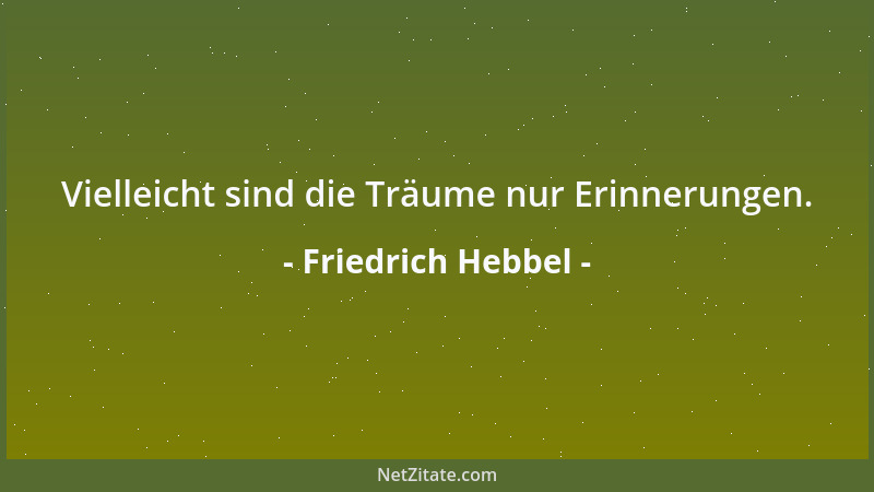 Friedrich Hebbel - Vielleicht sind die Träume nur Erinnerungen....