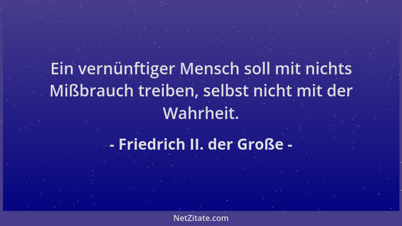 Friedrich II. der Große - Ein vernünftiger Mensch soll mit nichts Mißbrauch treiben, selbst nicht mit der Wahrheit....