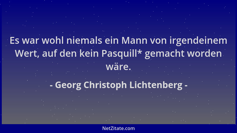 Georg Christoph Lichtenberg - Es war wohl niemals ein Mann von irgendeinem Wert, auf den kein Pasquill* gemacht worden wäre...
