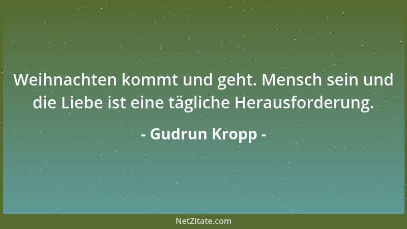Gudrun Kropp - Weihnachten kommt und geht. Mensch sein und die Liebe ist eine tägliche Herausforderung....