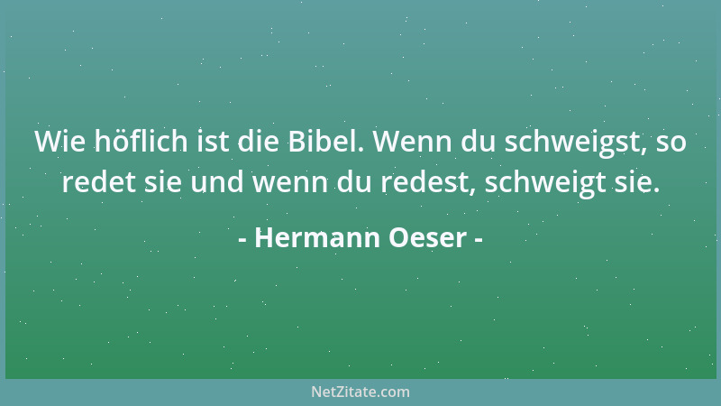 Hermann Oeser - Wie höflich ist die Bibel. Wenn du schweigst, so redet sie und wenn du redest, schweigt sie....
