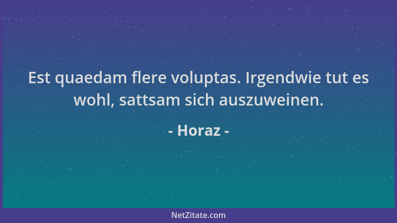 Horaz - Est quaedam flere voluptas. Irgendwie tut es wohl, sattsam sich auszuweinen....