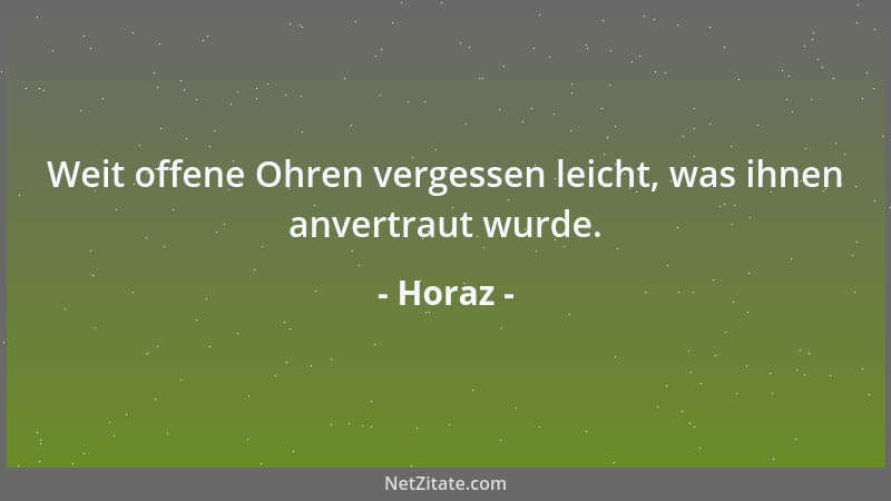 Horaz - Weit offene Ohren vergessen leicht, was ihnen anvertraut wurde....