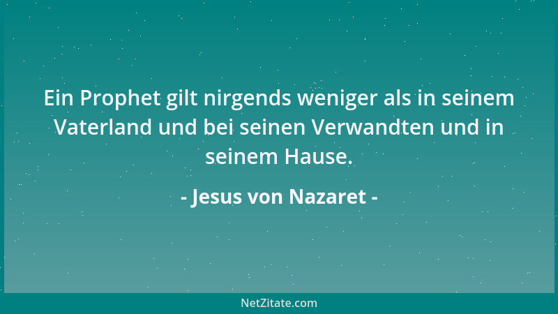 Jesus von Nazaret - Ein Prophet gilt nirgends weniger als in seinem Vaterland und bei seinen Verwandten und in seinem Hause...