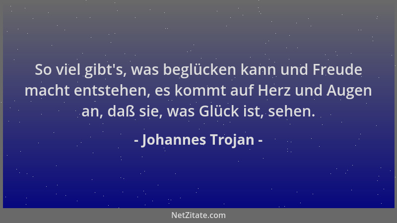 Johannes Trojan - So viel gibt 's, was beglücken kann und Freude macht entstehen, es kommt auf Herz und Augen an, daß sie, w...