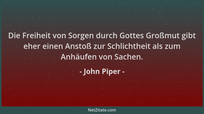 John Piper - Die Freiheit von Sorgen durch Gottes Großmut gibt eher einen Anstoß zur Schlichtheit als zum Anhäufen von Sach...