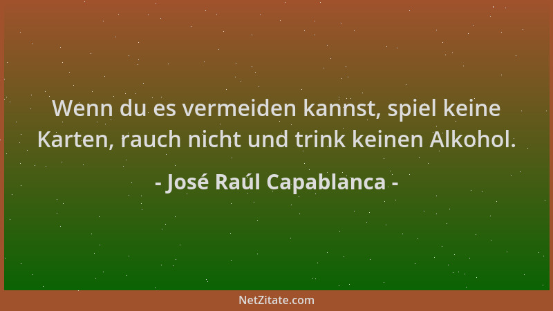 José Raúl Capablanca - Wenn du es vermeiden kannst, spiel keine Karten, rauch nicht und trink keinen Alkohol....
