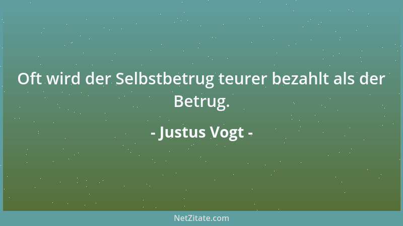 Justus Vogt - Oft wird der Selbstbetrug teurer bezahlt als der Betrug....
