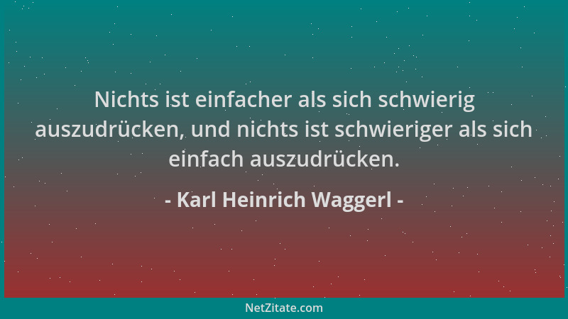 Karl Heinrich Waggerl - Nichts ist einfacher als sich schwierig auszudrücken, und nichts ist schwieriger als sich einfach a...