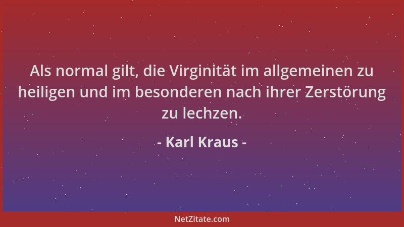 Karl Kraus - Als normal gilt, die Virginität im allgemeinen zu heiligen und im besonderen nach ihrer Zerstörung zu lechzen....