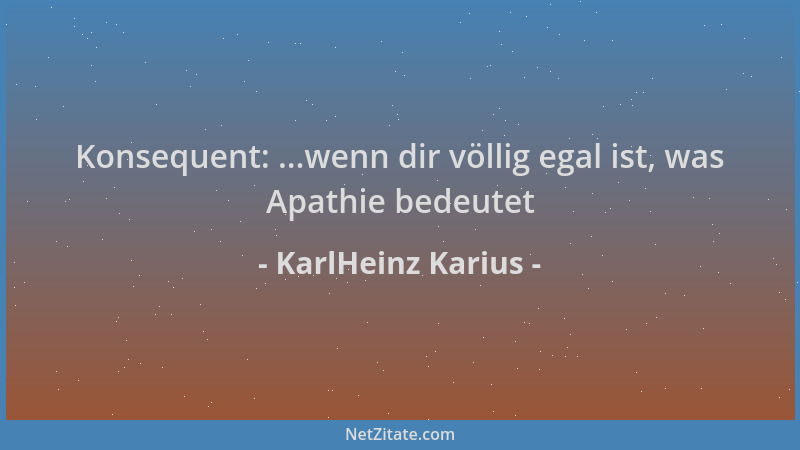 KarlHeinz Karius - Konsequent: ...wenn dir völlig egal ist, was Apathie bedeutet...