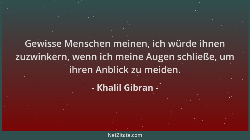 Khalil Gibran - Gewisse Menschen meinen, ich würde ihnen zuzwinkern, wenn ich meine Augen schließe, um ihren Anblick zu mei...