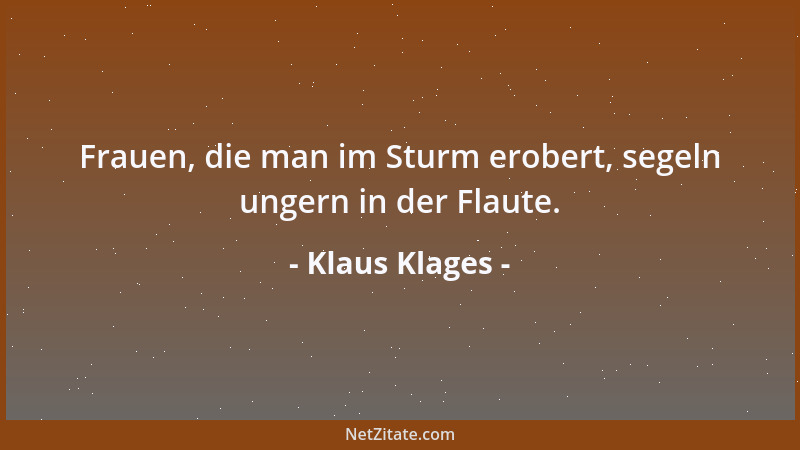 Klaus Klages - Frauen, die man im Sturm erobert, segeln ungern in der Flaute....