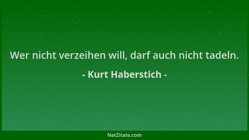 Kurt Haberstich - Wer nicht verzeihen will, darf auch nicht tadeln....