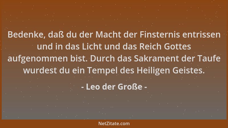 Leo der Große - Bedenke, daß du der Macht der Finsternis entrissen und in das Licht und das Reich Gottes aufgenommen bist....