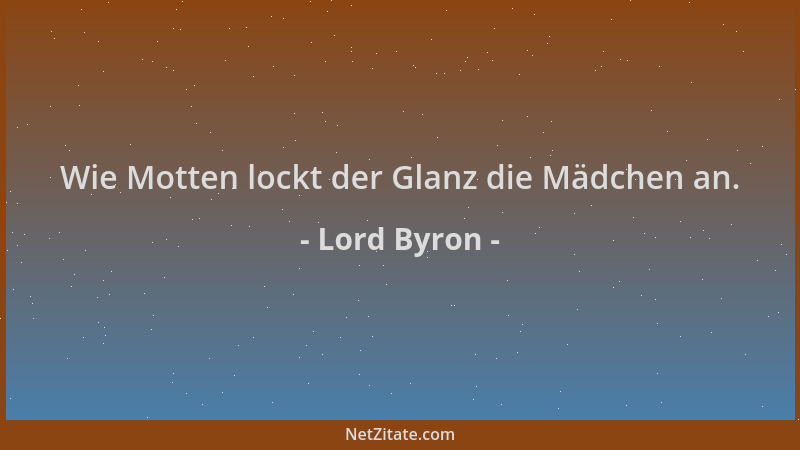 Lord Byron - Wie Motten lockt der Glanz die Mädchen an....